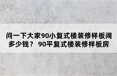 问一下大家90小复式楼装修样板间多少钱？ 90平复式楼装修样板房